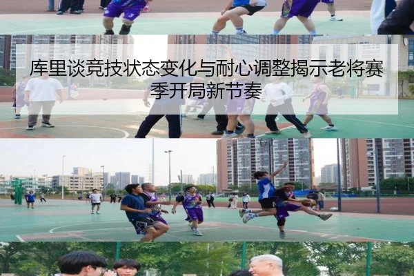 库里谈竞技状态变化与耐心调整揭示老将赛季开局新节奏